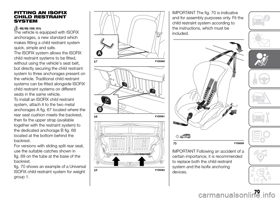 FIAT PANDA 2016 319 / 3.G Owners Manual FITTING AN ISOFIX
CHILD RESTRAINT
SYSTEM
98) 99) 100) 101)The vehicle is equipped with ISOFIX
anchorages, a new standard which
makes fitting a child restraint system
quick, simple and safe.
The ISOFIX