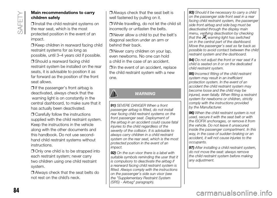 FIAT PANDA 2016 319 / 3.G Owners Manual Main recommendations to carry
children safely
❒Install the child restraint systems on
the rear seat, which is the most
protected position in the event of an
impact.
❒Keep children in rearward faci