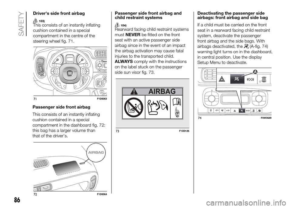 FIAT PANDA 2016 319 / 3.G Manual Online Passenger side front airbag
This consists of an instantly inflating
cushion contained in a special
compartment in the dashboard fig. 72:
this bag has a larger volume than
that of the drivers.Passenge FIAT PANDA 2016 319 / 3.G Manual Online Passenger side front airbag
This consists of an instantly inflating
cushion contained in a special
compartment in the dashboard fig. 72:
this bag has a larger volume than
that of the drivers.Passenge