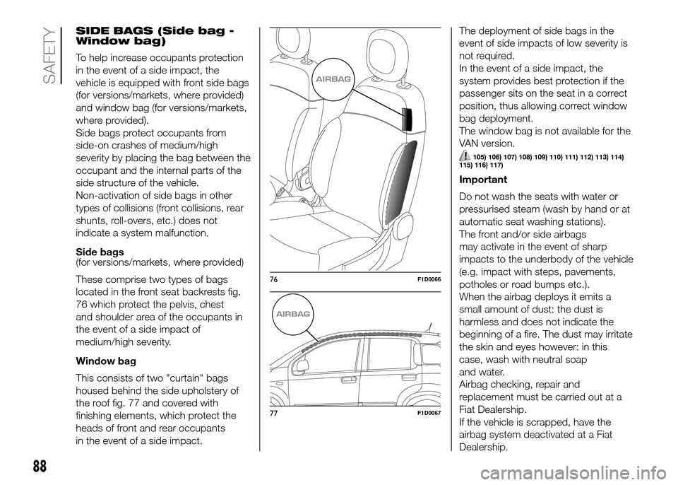 FIAT PANDA 2016 319 / 3.G Manual Online SIDE BAGS (Side bag -
Window bag)
To help increase occupants protection
in the event of a side impact, the
vehicle is equipped with front side bags
(for versions/markets, where provided)
and window ba FIAT PANDA 2016 319 / 3.G Manual Online SIDE BAGS (Side bag -
Window bag)
To help increase occupants protection
in the event of a side impact, the
vehicle is equipped with front side bags
(for versions/markets, where provided)
and window ba
