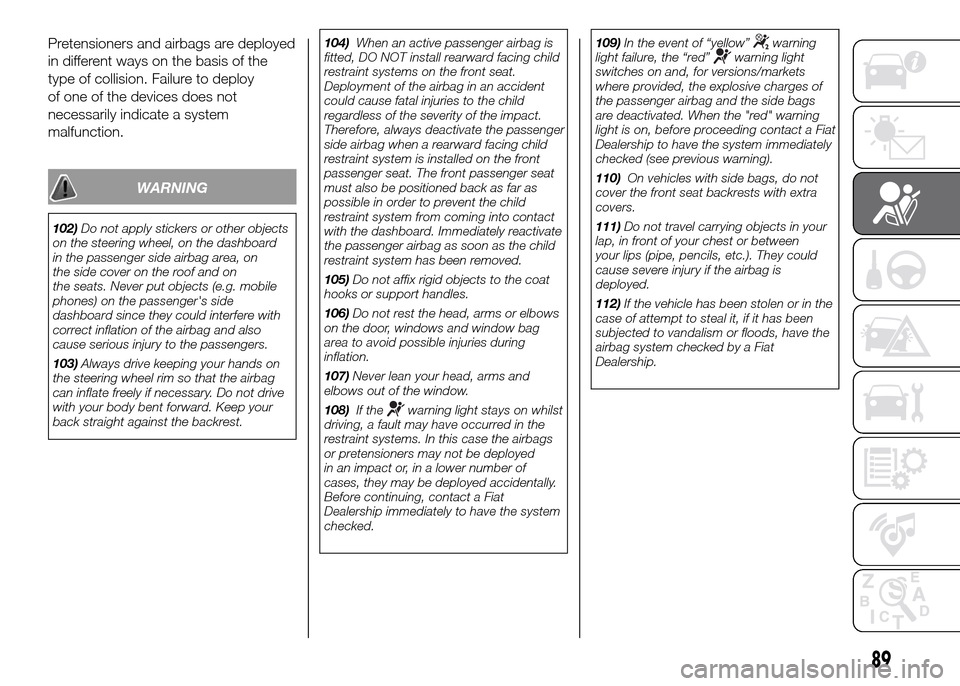 FIAT PANDA 2016 319 / 3.G Owners Manual Pretensioners and airbags are deployed
in different ways on the basis of the
type of collision. Failure to deploy
of one of the devices does not
necessarily indicate a system
malfunction.
WARNING
102) FIAT PANDA 2016 319 / 3.G Owners Manual Pretensioners and airbags are deployed
in different ways on the basis of the
type of collision. Failure to deploy
of one of the devices does not
necessarily indicate a system
malfunction.
WARNING
102)