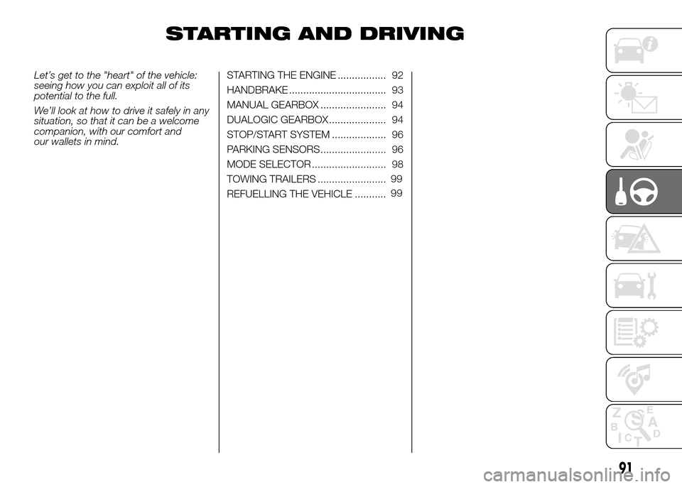 FIAT PANDA 2016 319 / 3.G Owners Manual STARTING AND DRIVING
Let’s get to the "heart" of the vehicle:
seeing how you can exploit all of its
potential to the full.
We’ll look at how to drive it safely in any
situation, so that it can be 