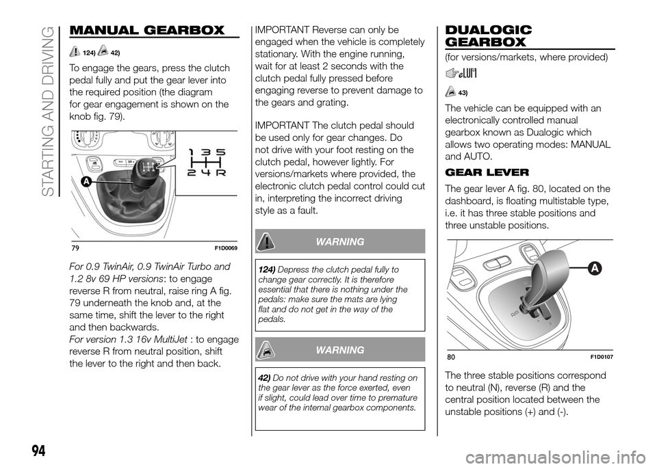 FIAT PANDA 2016 319 / 3.G Owners Manual MANUAL GEARBOX
124)42)
To engage the gears, press the clutch
pedal fully and put the gear lever into
the required position (the diagram
for gear engagement is shown on the
knob fig. 79).
For 0.9 TwinA FIAT PANDA 2016 319 / 3.G Owners Manual MANUAL GEARBOX
124)42)
To engage the gears, press the clutch
pedal fully and put the gear lever into
the required position (the diagram
for gear engagement is shown on the
knob fig. 79).
For 0.9 TwinA