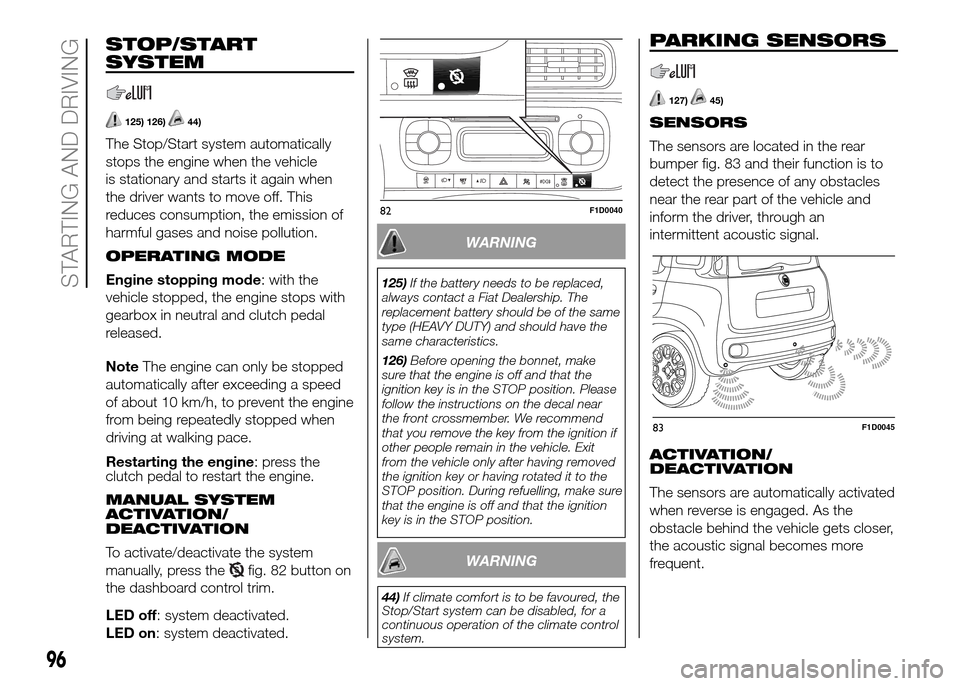FIAT PANDA 2016 319 / 3.G Owners Manual STOP/START
SYSTEM
125) 126)44)
The Stop/Start system automatically
stops the engine when the vehicle
is stationary and starts it again when
the driver wants to move off. This
reduces consumption, the FIAT PANDA 2016 319 / 3.G Owners Manual STOP/START
SYSTEM
125) 126)44)
The Stop/Start system automatically
stops the engine when the vehicle
is stationary and starts it again when
the driver wants to move off. This
reduces consumption, the