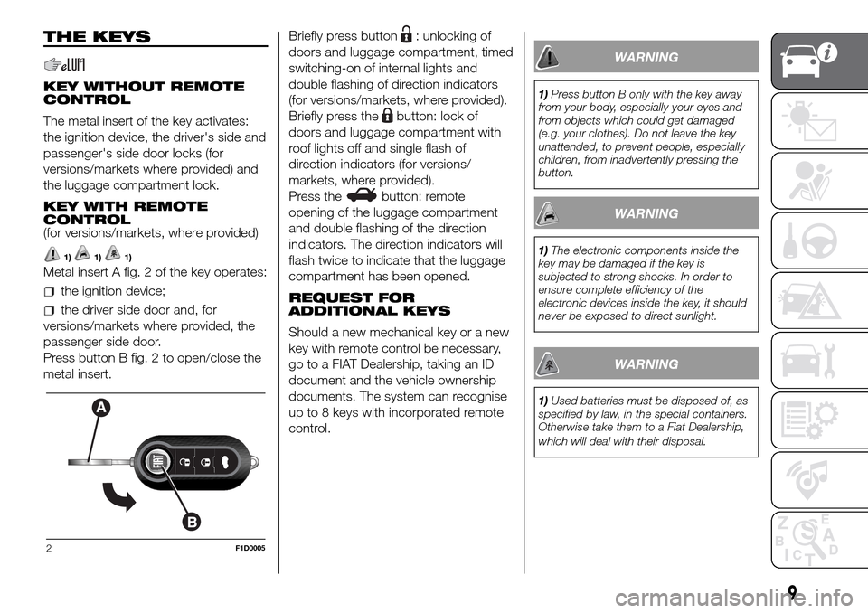 FIAT PANDA 2017 319 / 3.G Owners Manual THE KEYS
KEY WITHOUT REMOTE
CONTROL
The metal insert of the key activates:
the ignition device, the drivers side and
passengers side door locks (for
versions/markets where provided) and
the luggage 