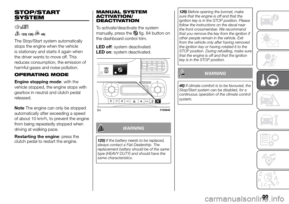 FIAT PANDA 2017 319 / 3.G Owners Manual STOP/START
SYSTEM
125) 126)46)
The Stop/Start system automatically
stops the engine when the vehicle
is stationary and starts it again when
the driver wants to move off. This
reduces consumption, the 