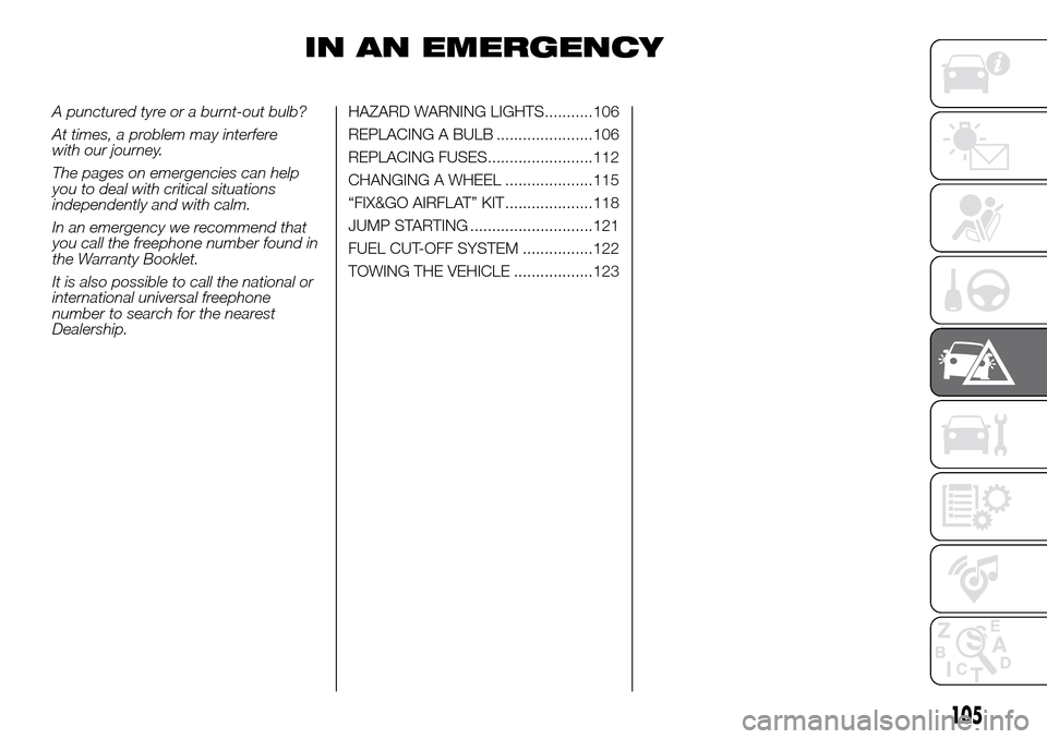 FIAT PANDA 2017 319 / 3.G Owners Manual IN AN EMERGENCY
A punctured tyre or a burnt-out bulb?
At times, a problem may interfere
with our journey.
The pages on emergencies can help
you to deal with critical situations
independently and with FIAT PANDA 2017 319 / 3.G Owners Manual IN AN EMERGENCY
A punctured tyre or a burnt-out bulb?
At times, a problem may interfere
with our journey.
The pages on emergencies can help
you to deal with critical situations
independently and with