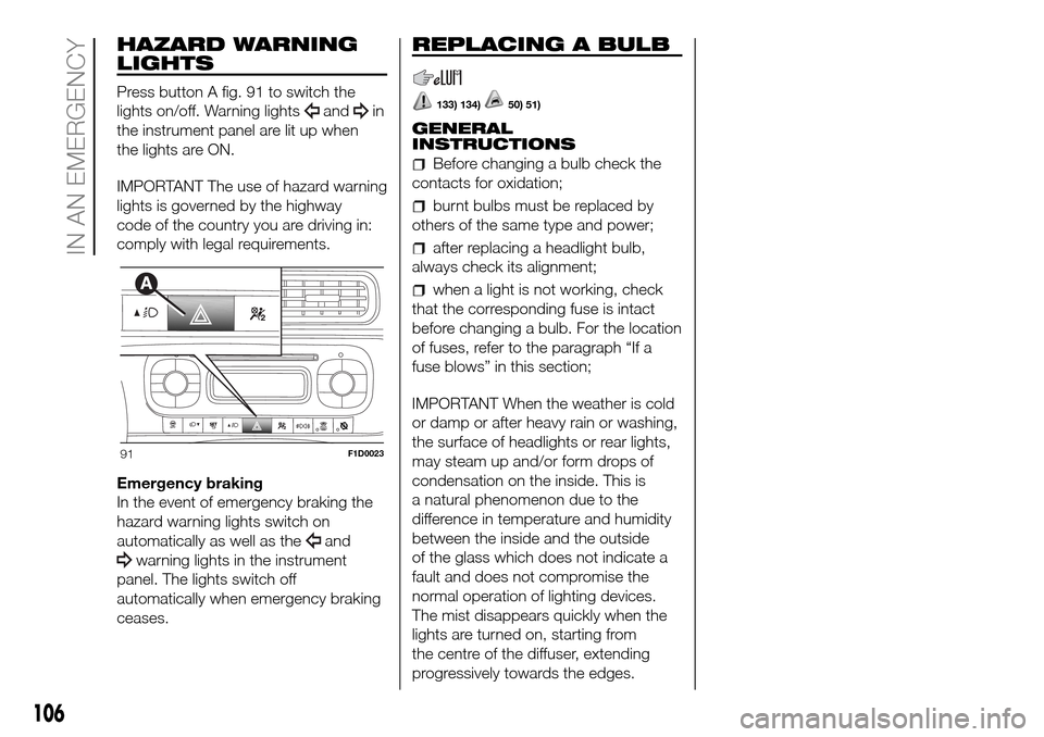 FIAT PANDA 2017 319 / 3.G Owners Manual HAZARD WARNING
LIGHTS
Press button A fig. 91 to switch the
lights on/off. Warning lights
andin
the instrument panel are lit up when
the lights are ON.
IMPORTANT The use of hazard warning
lights is gov FIAT PANDA 2017 319 / 3.G Owners Manual HAZARD WARNING
LIGHTS
Press button A fig. 91 to switch the
lights on/off. Warning lights
andin
the instrument panel are lit up when
the lights are ON.
IMPORTANT The use of hazard warning
lights is gov