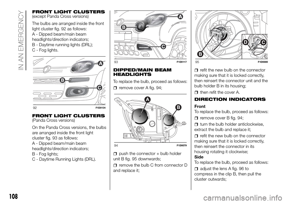 FIAT PANDA 2017 319 / 3.G Owners Manual FRONT LIGHT CLUSTERS
(except Panda Cross versions)
The bulbs are arranged inside the front
light cluster fig. 92 as follows:
A - Dipped beam/main beam
headlights/direction indicators;
B - Daytime runn FIAT PANDA 2017 319 / 3.G Owners Manual FRONT LIGHT CLUSTERS
(except Panda Cross versions)
The bulbs are arranged inside the front
light cluster fig. 92 as follows:
A - Dipped beam/main beam
headlights/direction indicators;
B - Daytime runn