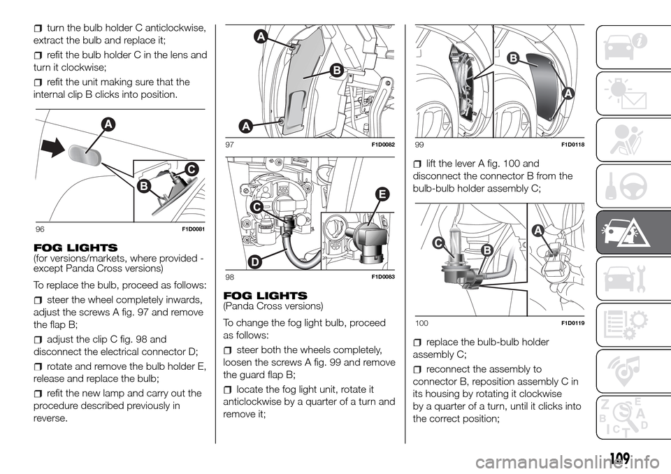 FIAT PANDA 2017 319 / 3.G Owners Manual turn the bulb holder C anticlockwise,
extract the bulb and replace it;
refit the bulb holder C in the lens and
turn it clockwise;
refit the unit making sure that the
internal clip B clicks into positi FIAT PANDA 2017 319 / 3.G Owners Manual turn the bulb holder C anticlockwise,
extract the bulb and replace it;
refit the bulb holder C in the lens and
turn it clockwise;
refit the unit making sure that the
internal clip B clicks into positi