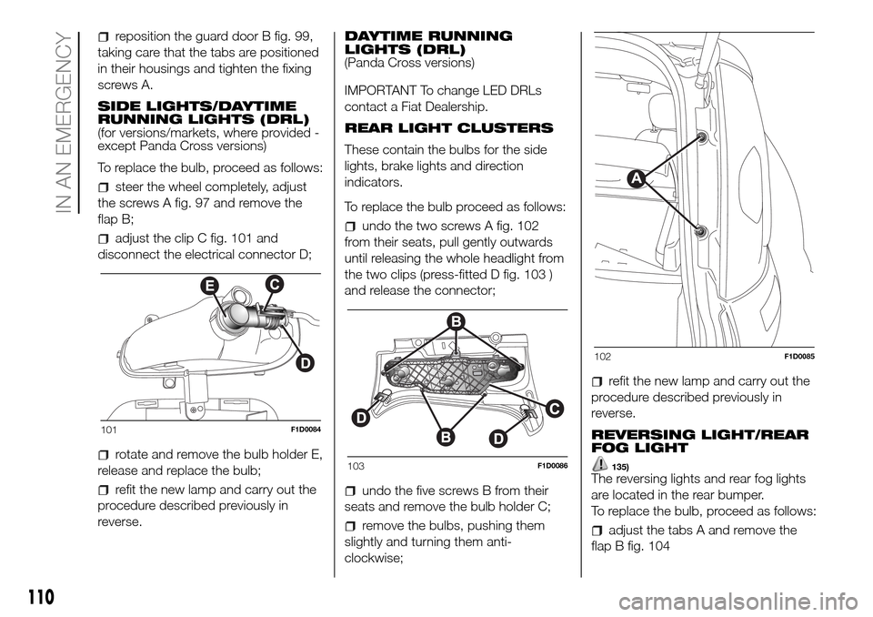 FIAT PANDA 2017 319 / 3.G Owners Manual reposition the guard door B fig. 99,
taking care that the tabs are positioned
in their housings and tighten the fixing
screws A.
SIDE LIGHTS/DAYTIME
RUNNING LIGHTS (DRL)
(for versions/markets, where p FIAT PANDA 2017 319 / 3.G Owners Manual reposition the guard door B fig. 99,
taking care that the tabs are positioned
in their housings and tighten the fixing
screws A.
SIDE LIGHTS/DAYTIME
RUNNING LIGHTS (DRL)
(for versions/markets, where p