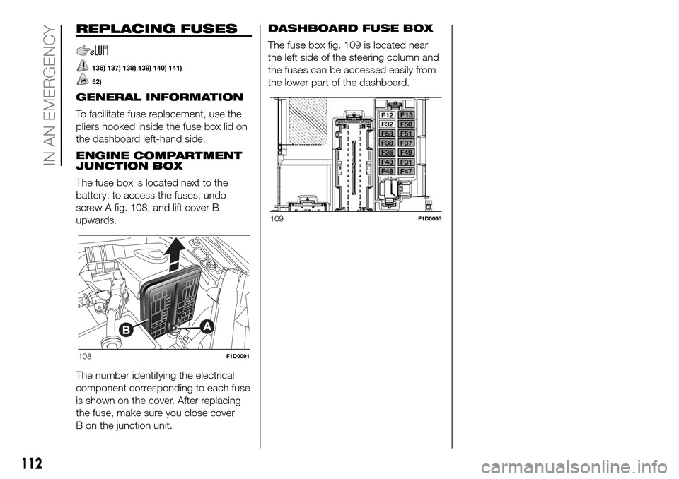 FIAT PANDA 2017 319 / 3.G Owners Manual REPLACING FUSES
136) 137) 138) 139) 140) 141)
52)
GENERAL INFORMATION
To facilitate fuse replacement, use the
pliers hooked inside the fuse box lid on
the dashboard left-hand side.
ENGINE COMPARTMENT
FIAT PANDA 2017 319 / 3.G Owners Manual REPLACING FUSES
136) 137) 138) 139) 140) 141)
52)
GENERAL INFORMATION
To facilitate fuse replacement, use the
pliers hooked inside the fuse box lid on
the dashboard left-hand side.
ENGINE COMPARTMENT