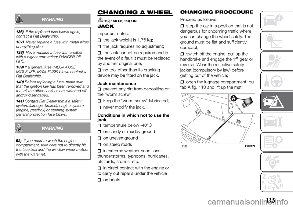 FIAT PANDA 2017 319 / 3.G Owners Manual WARNING
136)If the replaced fuse blows again,
contact a Fiat Dealership.
137)Never replace a fuse with metal wires
or anything else.
138)Never replace a fuse with another
with a higher amp rating; DAN FIAT PANDA 2017 319 / 3.G Owners Manual WARNING
136)If the replaced fuse blows again,
contact a Fiat Dealership.
137)Never replace a fuse with metal wires
or anything else.
138)Never replace a fuse with another
with a higher amp rating; DAN