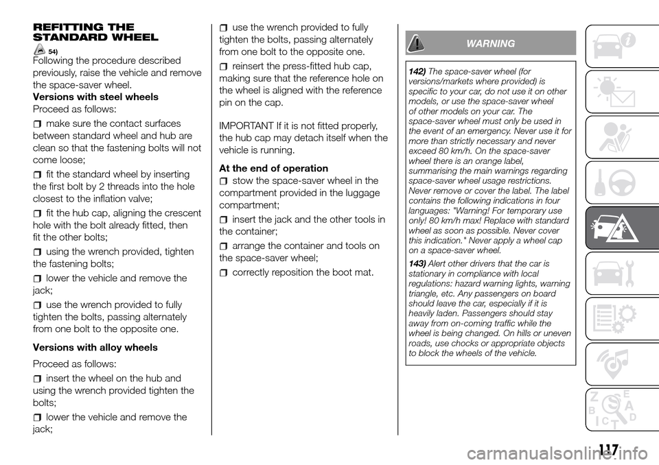 FIAT PANDA 2017 319 / 3.G Owners Manual REFITTING THE
STANDARD WHEEL
54)Following the procedure described
previously, raise the vehicle and remove
the space-saver wheel.
Versions with steel wheels
Proceed as follows:
make sure the contact s FIAT PANDA 2017 319 / 3.G Owners Manual REFITTING THE
STANDARD WHEEL
54)Following the procedure described
previously, raise the vehicle and remove
the space-saver wheel.
Versions with steel wheels
Proceed as follows:
make sure the contact s
