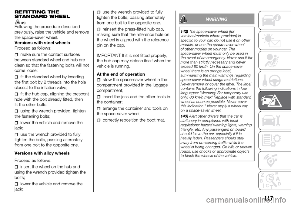 FIAT PANDA 2017 319 / 3.G Owners Manual REFITTING THE
STANDARD WHEEL
54)Following the procedure described
previously, raise the vehicle and remove
the space-saver wheel.
Versions with steel wheels
Proceed as follows:
make sure the contact s