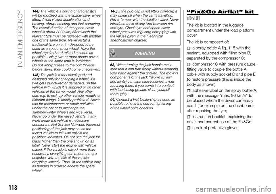FIAT PANDA 2017 319 / 3.G Owners Manual 144)The vehicles driving characteristics
will be modified with the space-saver wheel
fitted. Avoid violent acceleration and
braking, abrupt steering and fast cornering.
The overall duration of the sp