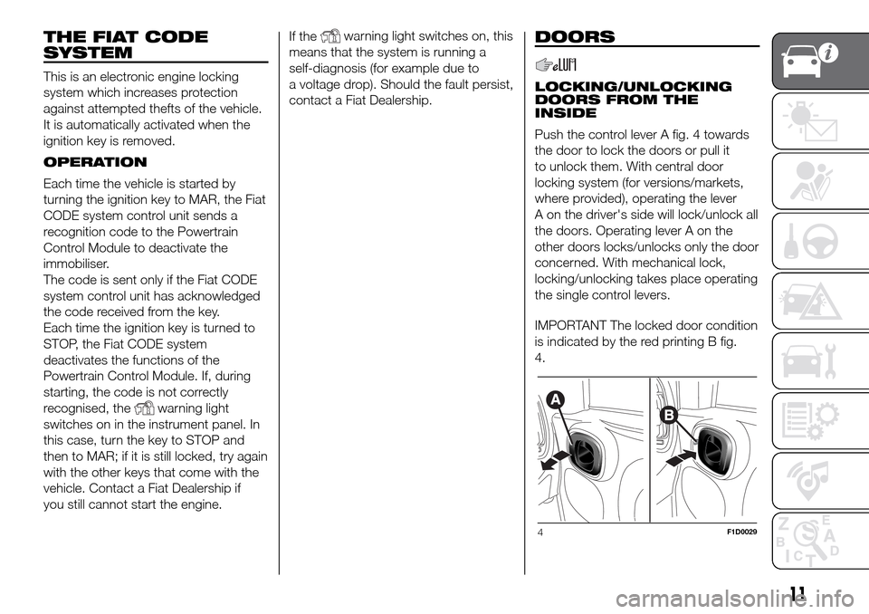 FIAT PANDA 2017 319 / 3.G Owners Manual THE FIAT CODE
SYSTEM
This is an electronic engine locking
system which increases protection
against attempted thefts of the vehicle.
It is automatically activated when the
ignition key is removed.
OPE