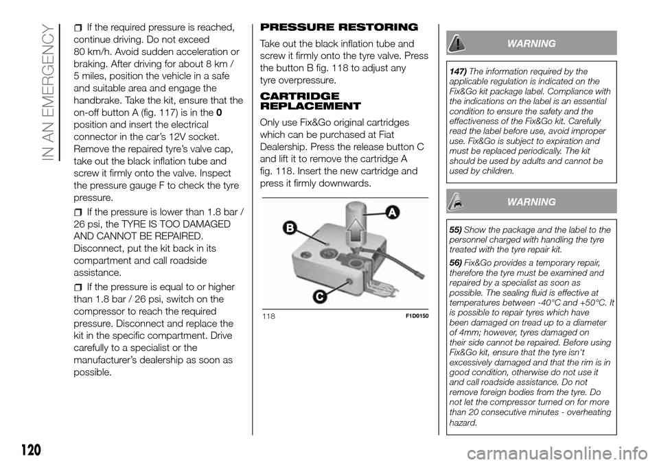 FIAT PANDA 2017 319 / 3.G Owners Manual If the required pressure is reached,
continue driving. Do not exceed
80 km/h. Avoid sudden acceleration or
braking. After driving for about 8 km /
5 miles, position the vehicle in a safe
and suitable 