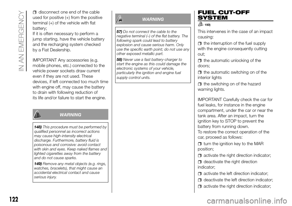 FIAT PANDA 2017 319 / 3.G Owners Manual disconnect one end of the cable
used for positive (+) from the positive
terminal (+) of the vehicle with flat
battery;
If it is often necessary to perform a
jump starting, have the vehicle battery
and