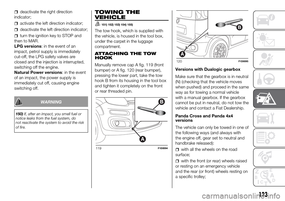 FIAT PANDA 2017 319 / 3.G Owners Manual deactivate the right direction
indicator;
activate the left direction indicator;
deactivate the left direction indicator;
turn the ignition key to STOP and
then to MAR.
LPG versions: in the event of a FIAT PANDA 2017 319 / 3.G Owners Manual deactivate the right direction
indicator;
activate the left direction indicator;
deactivate the left direction indicator;
turn the ignition key to STOP and
then to MAR.
LPG versions: in the event of a