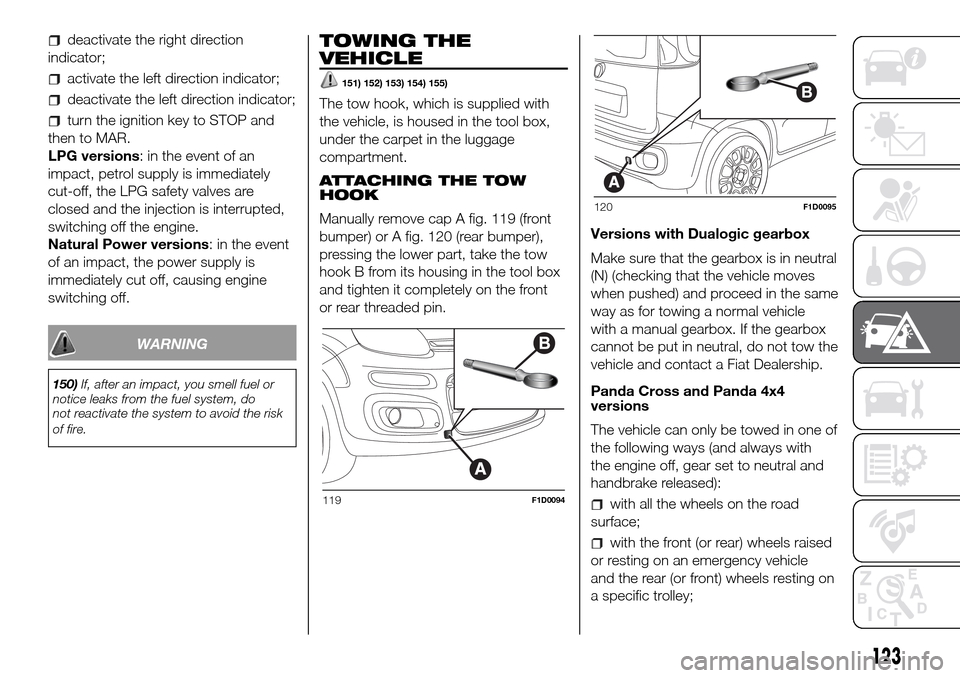 FIAT PANDA 2017 319 / 3.G Owners Manual deactivate the right direction
indicator;
activate the left direction indicator;
deactivate the left direction indicator;
turn the ignition key to STOP and
then to MAR.
LPG versions: in the event of a