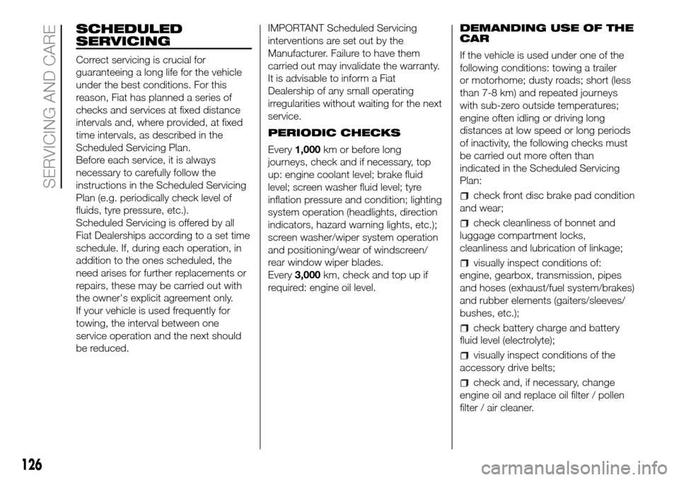 FIAT PANDA 2017 319 / 3.G Owners Manual SCHEDULED
SERVICING
Correct servicing is crucial for
guaranteeing a long life for the vehicle
under the best conditions. For this
reason, Fiat has planned a series of
checks and services at fixed dist