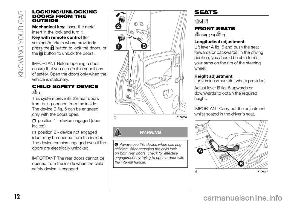 FIAT PANDA 2017 319 / 3.G Owners Manual LOCKING/UNLOCKING
DOORS FROM THE
OUTSIDE
Mechanical key:insert the metal
insert in the lock and turn it.
Key with remote control(for
versions/markets where provided):
press the
button to lock the door