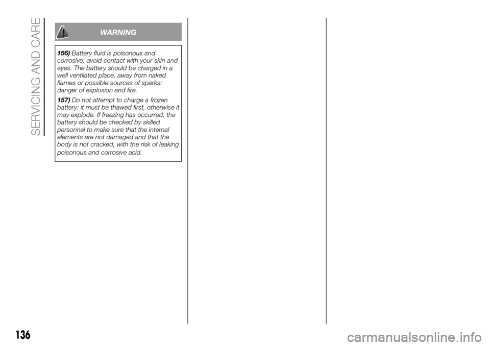 FIAT PANDA 2017 319 / 3.G Owners Manual WARNING
156)Battery fluid is poisonous and
corrosive: avoid contact with your skin and
eyes. The battery should be charged in a
well ventilated place, away from naked
flames or possible sources of spa