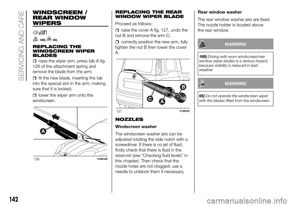 FIAT PANDA 2017 319 / 3.G Owners Manual WINDSCREEN /
REAR WINDOW
WIPERS
168)65)
REPLACING THE
WINDSCREEN WIPER
BLADES
raise the wiper arm, press tab A fig.
126 of the attachment spring and
remove the blade from the arm;
fit the new blade, i FIAT PANDA 2017 319 / 3.G Owners Manual WINDSCREEN /
REAR WINDOW
WIPERS
168)65)
REPLACING THE
WINDSCREEN WIPER
BLADES
raise the wiper arm, press tab A fig.
126 of the attachment spring and
remove the blade from the arm;
fit the new blade, i