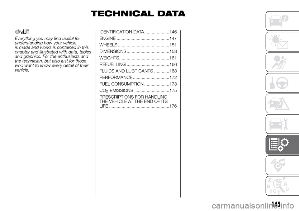 FIAT PANDA 2017 319 / 3.G Owners Manual TECHNICAL DATA
Everything you may find useful for
understanding how your vehicle
is made and works is contained in this
chapter and illustrated with data, tables
and graphics. For the enthusiasts and
