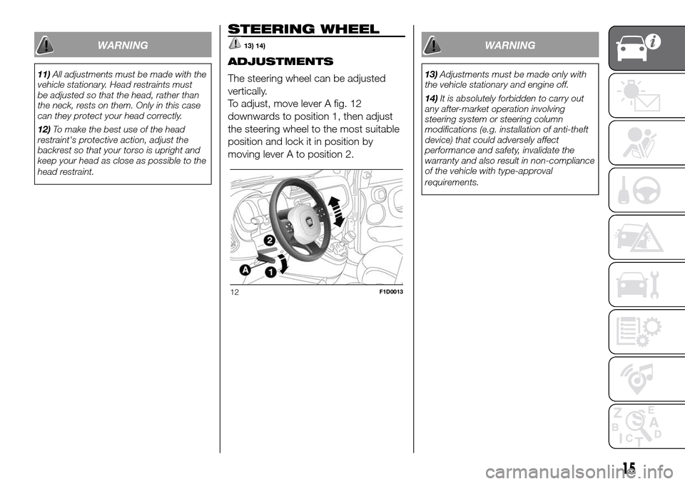 FIAT PANDA 2017 319 / 3.G Owners Manual WARNING
11)All adjustments must be made with the
vehicle stationary. Head restraints must
be adjusted so that the head, rather than
the neck, rests on them. Only in this case
can they protect your hea