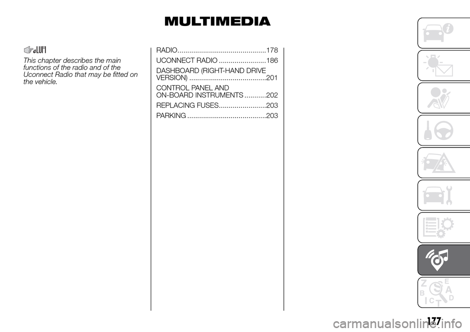 FIAT PANDA 2017 319 / 3.G Owners Manual MULTIMEDIA
This chapter describes the main
functions of the radio and of the
Uconnect Radio that may be fitted on
the vehicle.RADIO.............................................178
UCONNECT RADIO .....