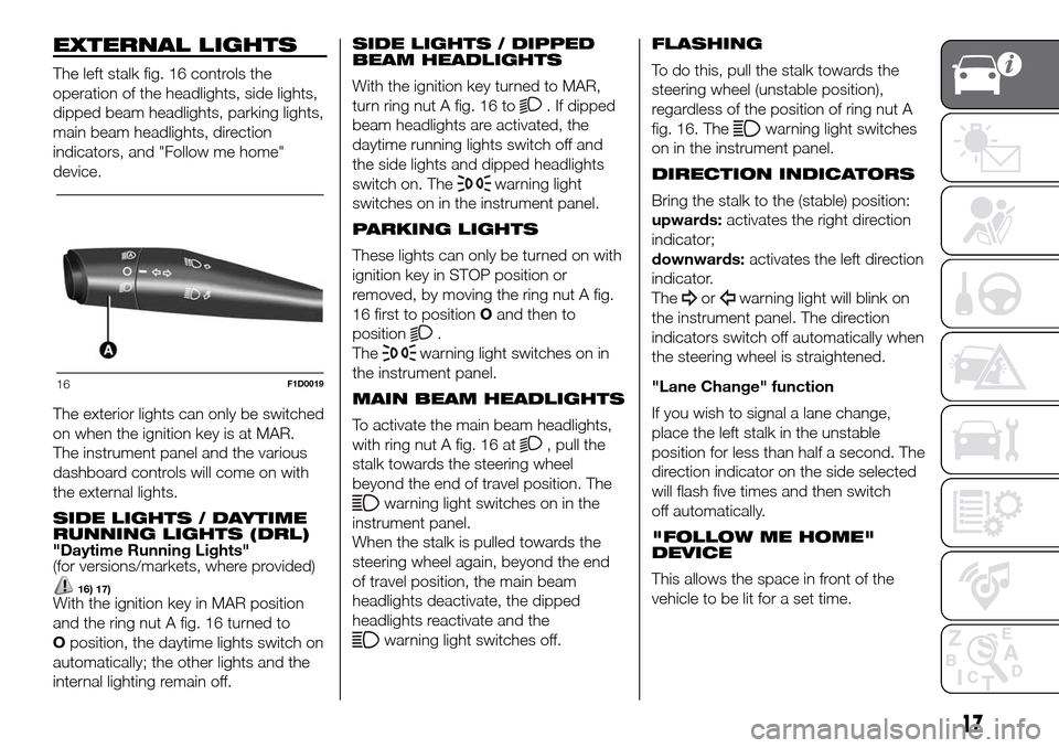 FIAT PANDA 2017 319 / 3.G Owners Manual EXTERNAL LIGHTS
The left stalk fig. 16 controls the
operation of the headlights, side lights,
dipped beam headlights, parking lights,
main beam headlights, direction
indicators, and "Follow me home"
d