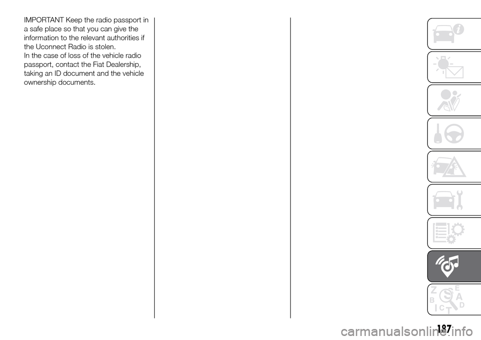 FIAT PANDA 2017 319 / 3.G Owners Manual IMPORTANT Keep the radio passport in
a safe place so that you can give the
information to the relevant authorities if
the Uconnect Radio is stolen.
In the case of loss of the vehicle radio
passport, c FIAT PANDA 2017 319 / 3.G Owners Manual IMPORTANT Keep the radio passport in
a safe place so that you can give the
information to the relevant authorities if
the Uconnect Radio is stolen.
In the case of loss of the vehicle radio
passport, c