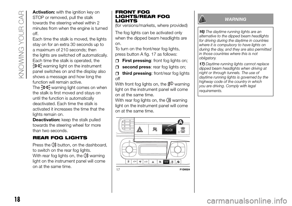 FIAT PANDA 2017 319 / 3.G User Guide Activation:with the ignition key on
STOP or removed, pull the stalk
towards the steering wheel within 2
minutes from when the engine is turned
off.
Each time the stalk is moved, the lights
stay on for