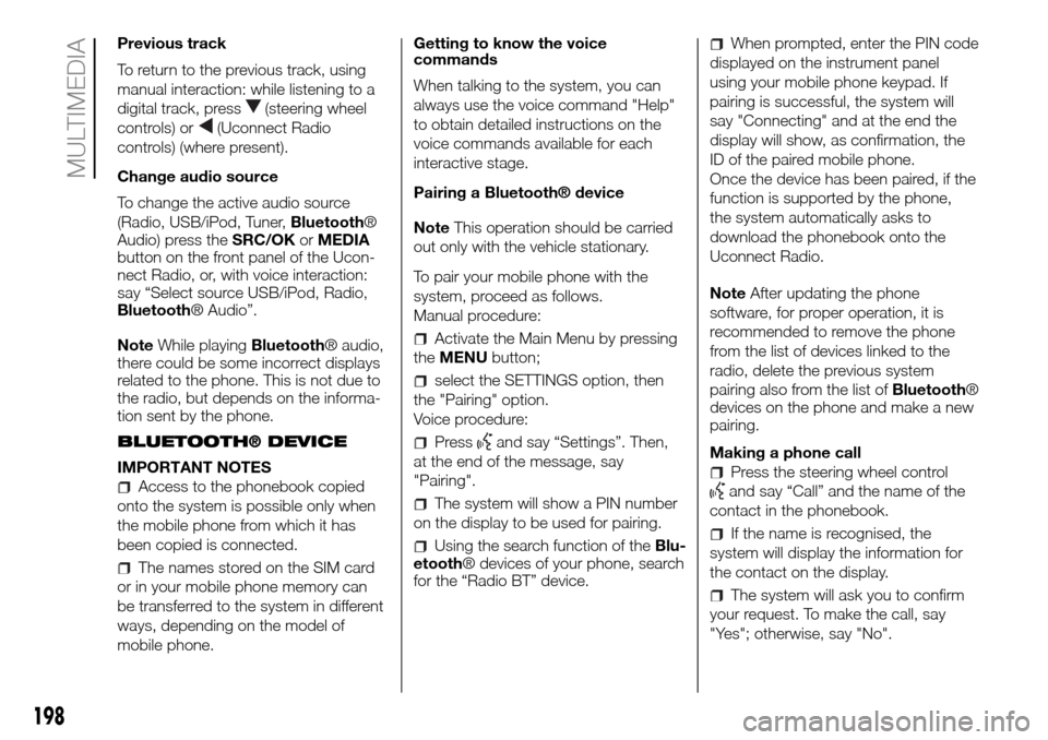 FIAT PANDA 2017 319 / 3.G Owners Manual Previous track
To return to the previous track, using
manual interaction: while listening to a
digital track, press
(steering wheel
controls) or
(Uconnect Radio
controls) (where present).
Change audio FIAT PANDA 2017 319 / 3.G Owners Manual Previous track
To return to the previous track, using
manual interaction: while listening to a
digital track, press
(steering wheel
controls) or
(Uconnect Radio
controls) (where present).
Change audio