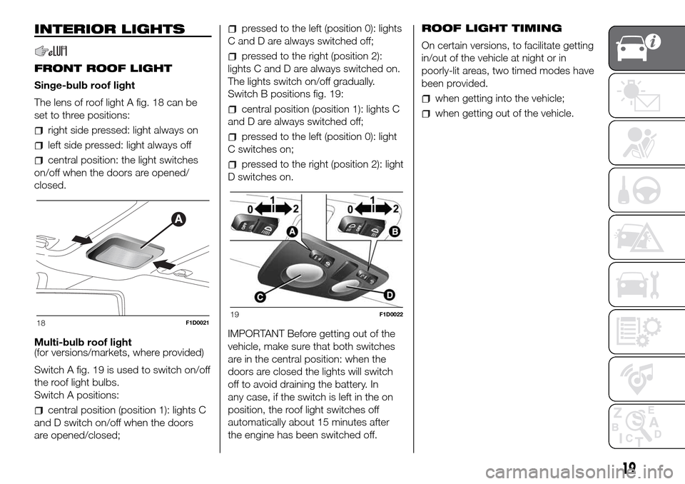 FIAT PANDA 2017 319 / 3.G Owners Manual INTERIOR LIGHTS
FRONT ROOF LIGHT
Singe-bulb roof light
The lens of roof light A fig. 18 can be
set to three positions:
right side pressed: light always on
left side pressed: light always off
central p