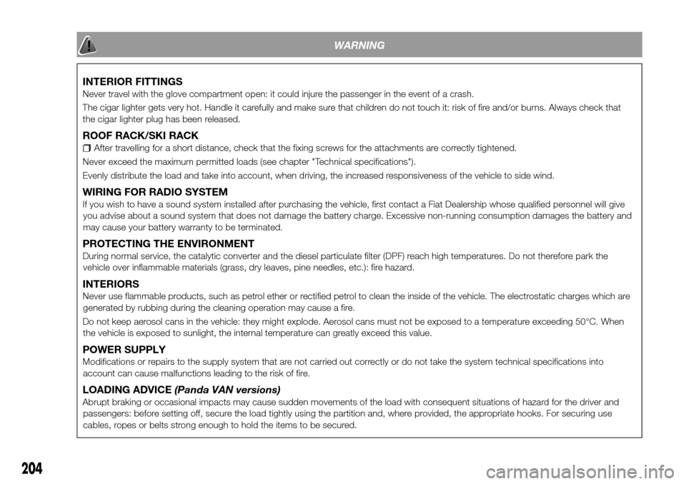 FIAT PANDA 2017 319 / 3.G Owners Manual WARNING
INTERIOR FITTINGS
Never travel with the glove compartment open: it could injure the passenger in the event of a crash.
The cigar lighter gets very hot. Handle it carefully and make sure that c