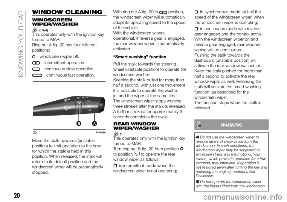 FIAT PANDA 2017 319 / 3.G User Guide WINDOW CLEANING
WINDSCREEN
WIPER/WASHER
4) 5) 6)This operates only with the ignition key
turned to MAR.
Ring nut A fig. 20 has four different
positions:
windscreen wiper off.
intermittent operation.
c