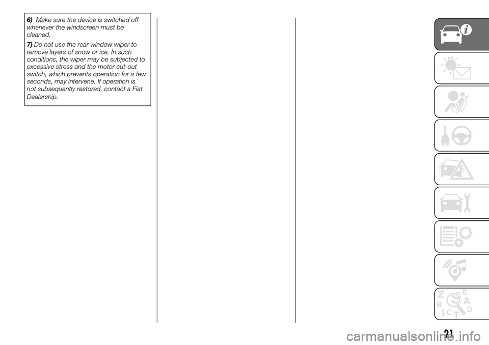 FIAT PANDA 2017 319 / 3.G Owners Manual 6)Make sure the device is switched off
whenever the windscreen must be
cleaned.
7)Do not use the rear window wiper to
remove layers of snow or ice. In such
conditions, the wiper may be subjected to
ex