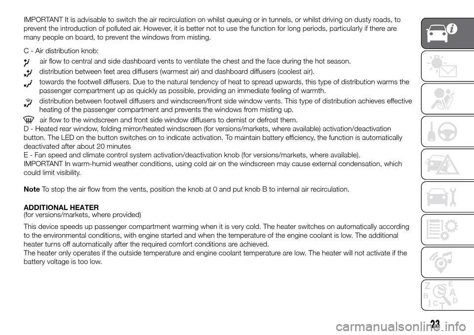 FIAT PANDA 2017 319 / 3.G Owners Manual IMPORTANT It is advisable to switch the air recirculation on whilst queuing or in tunnels, or whilst driving on dusty roads, to
prevent the introduction of polluted air. However, it is better not to u