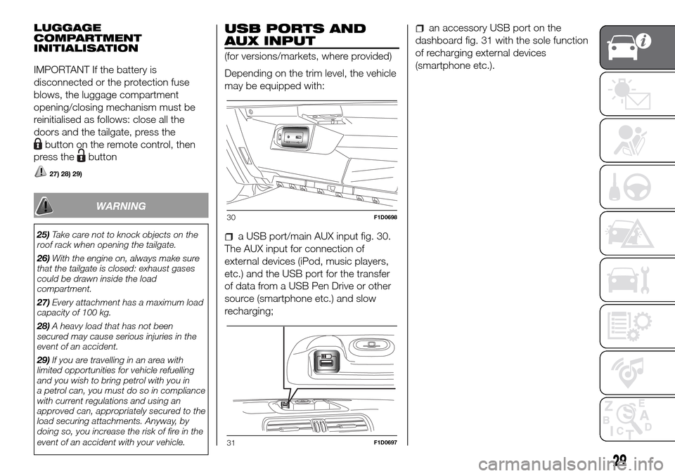 FIAT PANDA 2017 319 / 3.G Owners Manual LUGGAGE
COMPARTMENT
INITIALISATION
IMPORTANT If the battery is
disconnected or the protection fuse
blows, the luggage compartment
opening/closing mechanism must be
reinitialised as follows: close all FIAT PANDA 2017 319 / 3.G Owners Manual LUGGAGE
COMPARTMENT
INITIALISATION
IMPORTANT If the battery is
disconnected or the protection fuse
blows, the luggage compartment
opening/closing mechanism must be
reinitialised as follows: close all