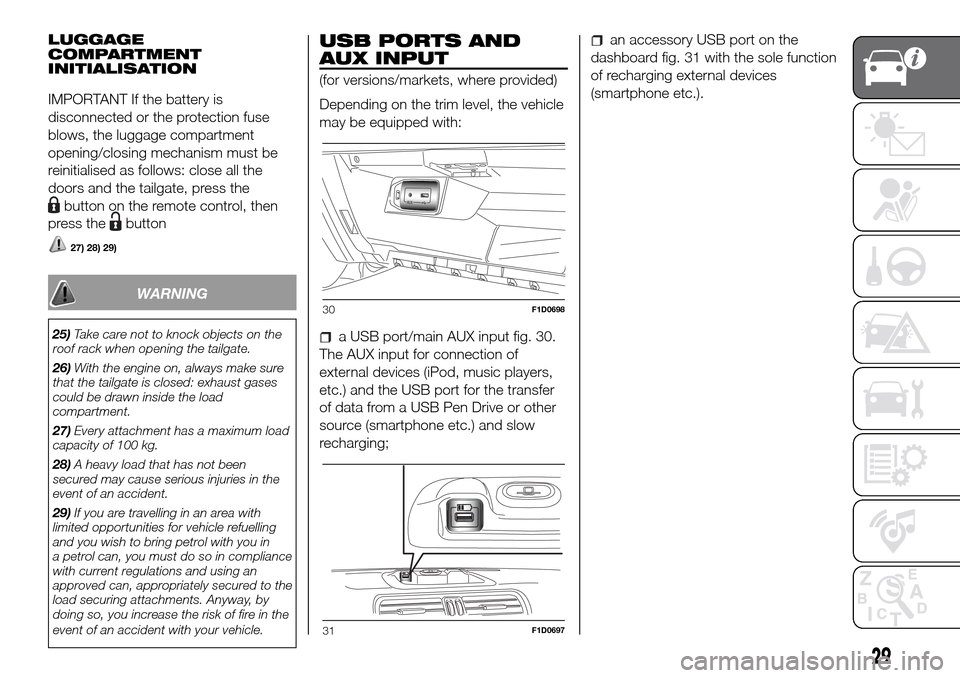 FIAT PANDA 2017 319 / 3.G User Guide LUGGAGE
COMPARTMENT
INITIALISATION
IMPORTANT If the battery is
disconnected or the protection fuse
blows, the luggage compartment
opening/closing mechanism must be
reinitialised as follows: close all 