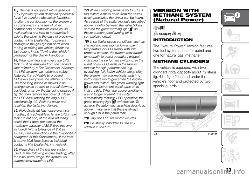 FIAT PANDA 2017 319 / 3.G Owners Manual 13)The car is equipped with a gaseous
LPG injection system designed specifically
for it: it is therefore absolutely forbidden
to alter the configuration of the system or
its components. The use of oth