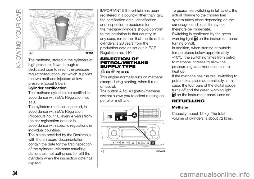 FIAT PANDA 2017 319 / 3.G Owners Manual The methane, stored in the cylinders at
high pressure, flows through a
dedicated pipe to reach the pressure
regulator/reduction unit which supplies
the two methane injectors at low
pressure (about 9 b FIAT PANDA 2017 319 / 3.G Owners Manual The methane, stored in the cylinders at
high pressure, flows through a
dedicated pipe to reach the pressure
regulator/reduction unit which supplies
the two methane injectors at low
pressure (about 9 b