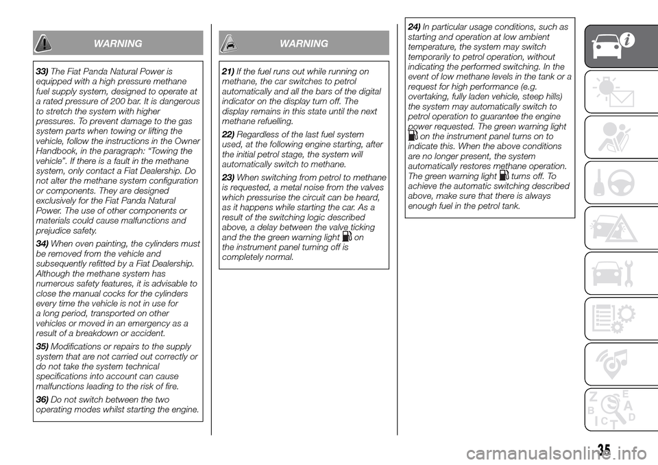 FIAT PANDA 2017 319 / 3.G Owners Manual WARNING
33)The Fiat Panda Natural Power is
equipped with a high pressure methane
fuel supply system, designed to operate at
a rated pressure of 200 bar. It is dangerous
to stretch the system with high