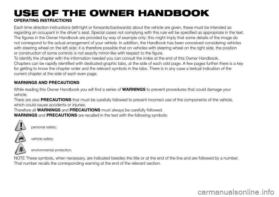 FIAT PANDA 2017 319 / 3.G Owners Manual USE OF THE OWNER HANDBOOK
OPERATING INSTRUCTIONS
Each time direction instructions (left/right or forwards/backwards) about the vehicle are given, these must be intended as
regarding an occupant in the FIAT PANDA 2017 319 / 3.G Owners Manual USE OF THE OWNER HANDBOOK
OPERATING INSTRUCTIONS
Each time direction instructions (left/right or forwards/backwards) about the vehicle are given, these must be intended as
regarding an occupant in the
