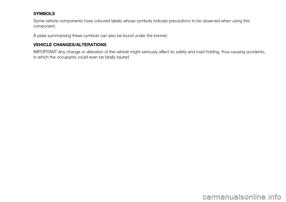 FIAT PANDA 2017 319 / 3.G Owners Manual A plate summarising these symbols can also be found under the bonnet.
VEHICLE CHANGES/ALTERATIONS
IMPORTANT Any change or alteration of the vehicle might seriously affect its safety and road holding, FIAT PANDA 2017 319 / 3.G Owners Manual A plate summarising these symbols can also be found under the bonnet.
VEHICLE CHANGES/ALTERATIONS
IMPORTANT Any change or alteration of the vehicle might seriously affect its safety and road holding,