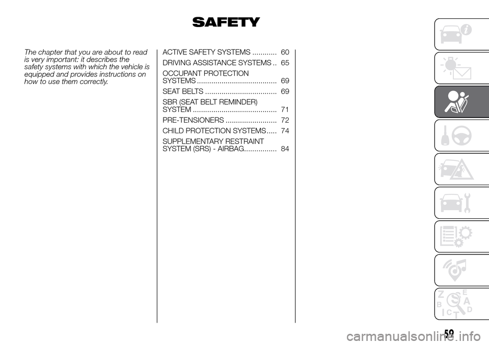 FIAT PANDA 2017 319 / 3.G Repair Manual SAFETY
The chapter that you are about to read
is very important: it describes the
safety systems with which the vehicle is
equipped and provides instructions on
how to use them correctly.ACTIVE SAFETY FIAT PANDA 2017 319 / 3.G Repair Manual SAFETY
The chapter that you are about to read
is very important: it describes the
safety systems with which the vehicle is
equipped and provides instructions on
how to use them correctly.ACTIVE SAFETY