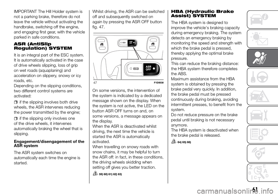 FIAT PANDA 2017 319 / 3.G Repair Manual IMPORTANT The Hill Holder system is
not a parking brake, therefore do not
leave the vehicle without activating the
handbrake, switching off the engine,
and engaging first gear, with the vehicle
parked